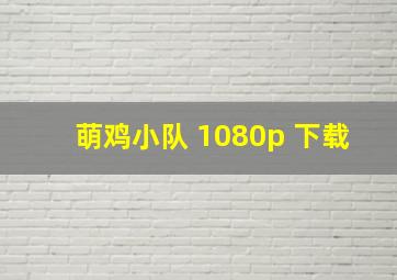 萌鸡小队 1080p 下载